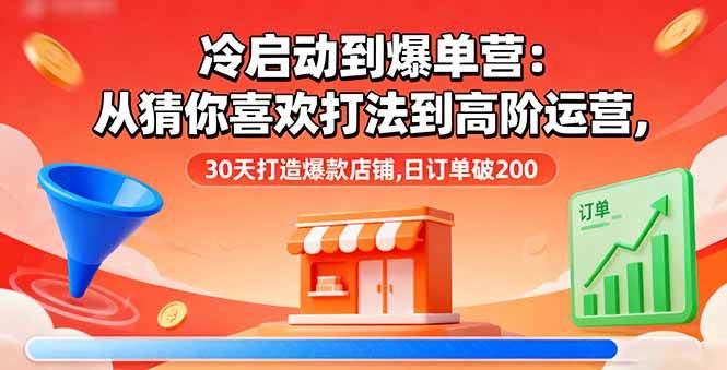 （16177期）冷启动到爆单营：从猜你喜欢打法到高阶运营,30天打造爆款店铺,日订单破200白米粥资源网-汇集全网副业资源白米粥资源网