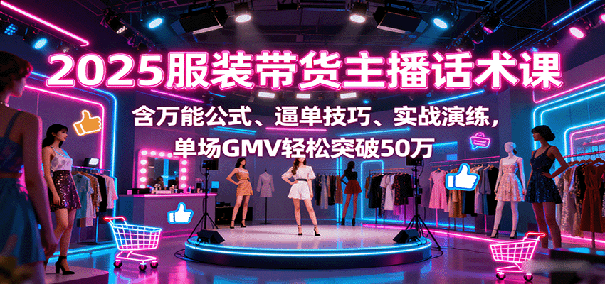2025服装带货主播话术课，含万能公式、逼单技巧、实战演练，单场GMV轻松突破50万白米粥资源网-汇集全网副业资源白米粥资源网