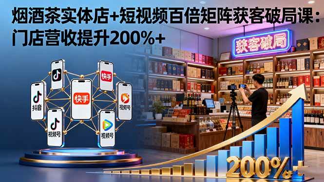 （16272期）烟酒茶实体店+短视频百倍矩阵获客破局课：门店营收提升200%+白米粥资源网-汇集全网副业资源白米粥资源网