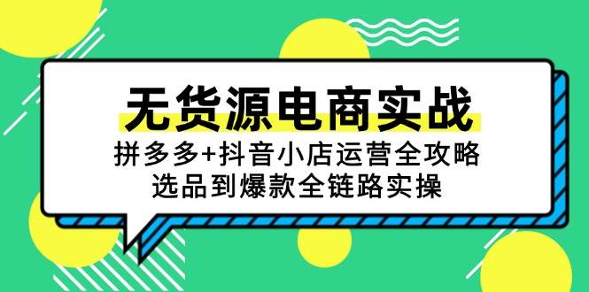 （15006期）无货源电商实战：拼多多+抖音小店运营全攻略，选品到爆款全链路实操白米粥资源网-汇集全网副业资源白米粥资源网