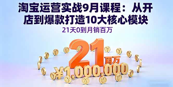 （16101期）淘宝运营实战9月课程：从开店到爆款打造10大核心模块，21天0到月销百万白米粥资源网-汇集全网副业资源白米粥资源网