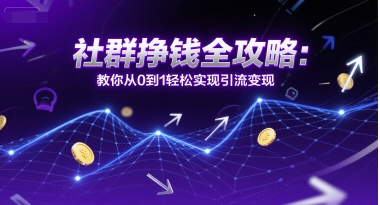 社群挣钱全攻略：教你从0到1轻松实现引流变现白米粥资源网-汇集全网副业资源白米粥资源网
