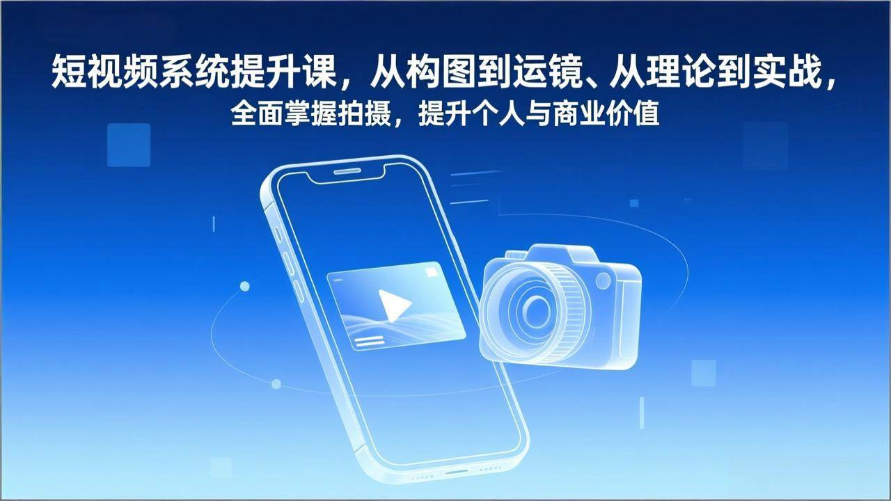 （17053期）短视频系统提升课，从构图到运镜、从理论到实战，全面掌握拍摄，提升个人与商业价值白米粥资源网-汇集全网副业资源白米粥资源网