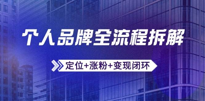 个人品牌全流程拆解：定位+涨粉+变现闭环，微信生态运营与资源整合白米粥资源网-汇集全网副业资源白米粥资源网