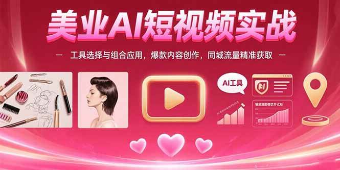 （15535期）美业AI短视频实战：工具选择与组合应用，爆款内容创作，同城流量精准获取白米粥资源网-汇集全网副业资源白米粥资源网
