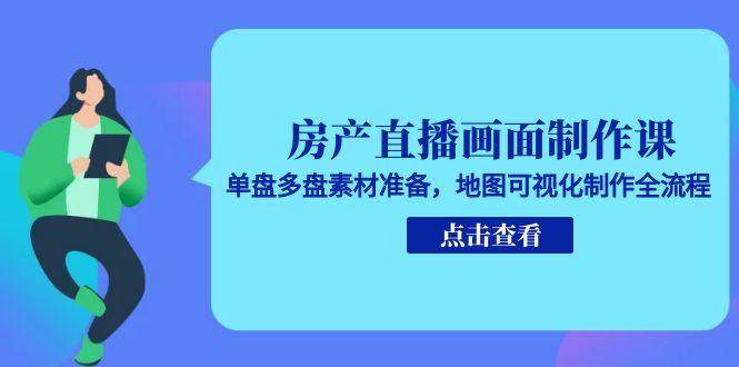 房产直播画面制作课，单盘多盘素材准备，地图可视化制作全流程白米粥资源网-汇集全网副业资源白米粥资源网