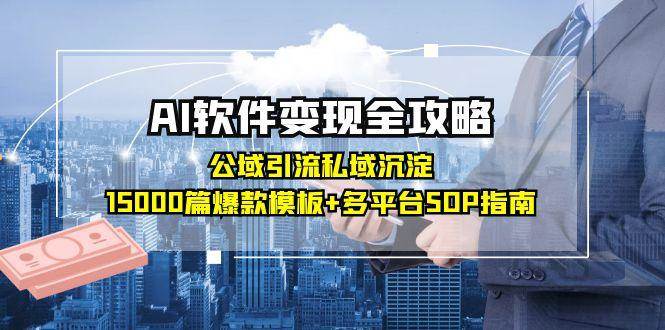 AI软件变现全攻略：公域引流私域沉淀，15000篇爆款模板+多平台SOP指南白米粥资源网-汇集全网副业资源白米粥资源网