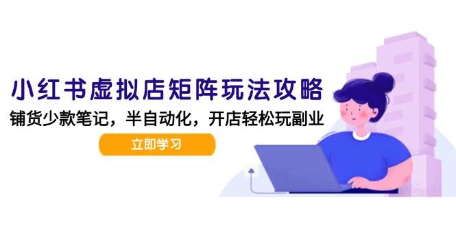 （15120期）小红书虚拟店矩阵玩法-更新，AI批量制作笔记，半自动化运营日发20笔记攻略白米粥资源网-汇集全网副业资源白米粥资源网