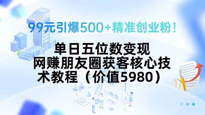 （15642期）99元引爆500+精准创业粉！单日五位数变现，网赚朋友圈获客核心技术教程…白米粥资源网-汇集全网副业资源白米粥资源网
