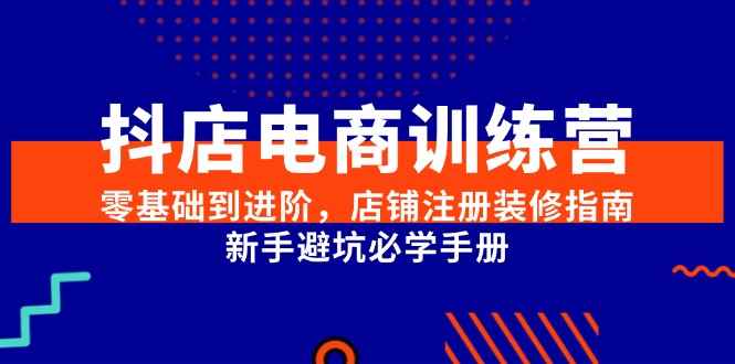 （15079期）抖店电商训练营，零基础到进阶，店铺注册装修指南，新手避坑必学手册白米粥资源网-汇集全网副业资源白米粥资源网