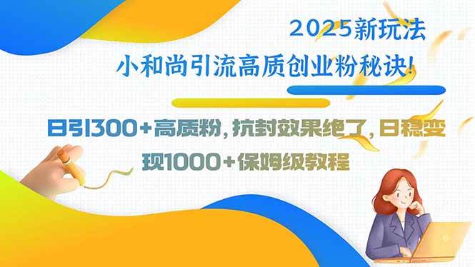 （15663期）2025新玩法小和尚引流高质创业粉秘诀！日引300+高质粉，抗封效果绝了，…白米粥资源网-汇集全网副业资源白米粥资源网