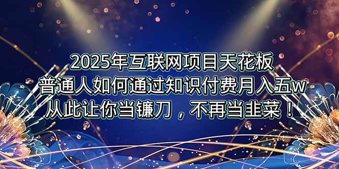 （15354期）2025年互联网项目天花板，普通人如何通过卖项目实现逆风翻盘，月入5W＋！白米粥资源网-汇集全网副业资源白米粥资源网