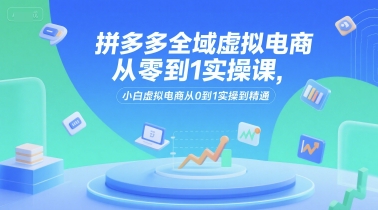 拼多多全域虚拟电商从零到1实操课，小白虚拟电商从0到1实操到精通白米粥资源网-汇集全网副业资源白米粥资源网