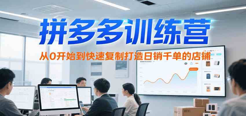 拼多多训练营，从0开始到快速复制打造日销千单的店铺（更新7月）白米粥资源网-汇集全网副业资源白米粥资源网