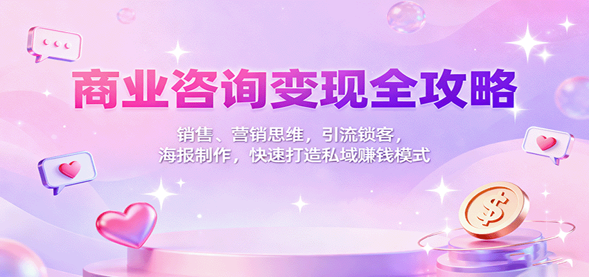 商业咨询变现全攻略：销售、营销思维，引流锁客，海报制作，快速打造私域赚钱模式白米粥资源网-汇集全网副业资源白米粥资源网