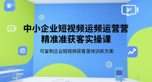 中小企业短视频运营精准获客实操课，可复制企业短视频获客落地训练方案白米粥资源网-汇集全网副业资源白米粥资源网