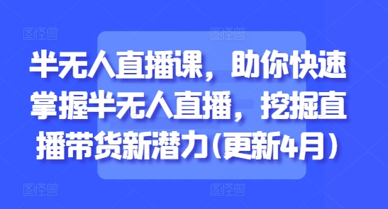 半无人直播课，助你快速掌握半无人直播，挖掘直播带货新潜力(更新7月)白米粥资源网-汇集全网副业资源白米粥资源网
