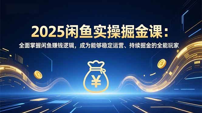 （16976期）2025闲鱼实操掘金课：全面掌握闲鱼賺钱逻辑，成为能够稳定运营、持续掘金的全能玩家白米粥资源网-汇集全网副业资源白米粥资源网