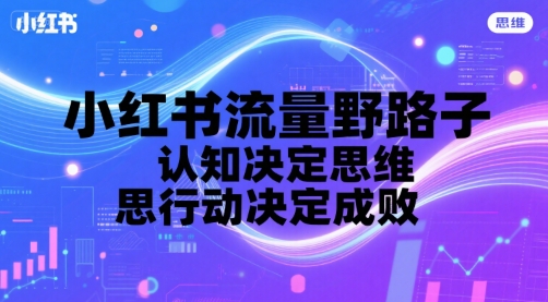 小红书流量野路子，认知决定思维，思维决定行动，行动决定成败白米粥资源网-汇集全网副业资源白米粥资源网