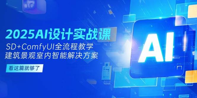 2025AI设计实战课，SD+ComfyUI全流程教学，建筑景观室内智能解决方案白米粥资源网-汇集全网副业资源白米粥资源网
