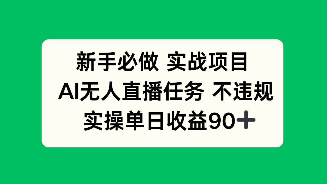 （14901期）新手必做实战项目，AI无人直播任务 不违规，实操单日收益90+白米粥资源网-汇集全网副业资源白米粥资源网