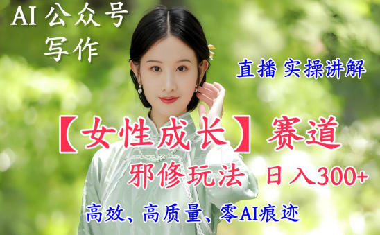 AI写作【女性成长】赛道内容邪修玩法，日入5张+，直播落地实操讲解白米粥资源网-汇集全网副业资源白米粥资源网