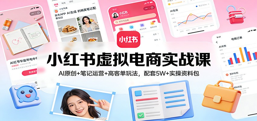 小红书虚拟电商实战课：AI原创+笔记运营+高客单玩法，配套5W+实操资料包白米粥资源网-汇集全网副业资源白米粥资源网
