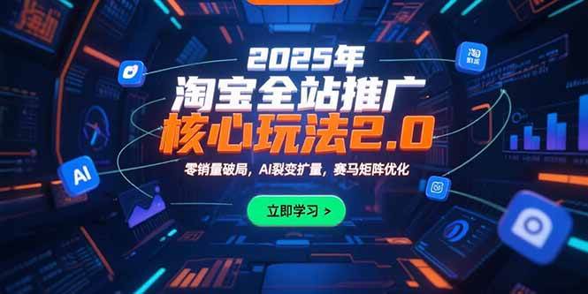 （15473期）2025年淘宝全站推广核心玩法2.0：零销量破局，AI裂变扩量，赛马矩阵优化白米粥资源网-汇集全网副业资源白米粥资源网