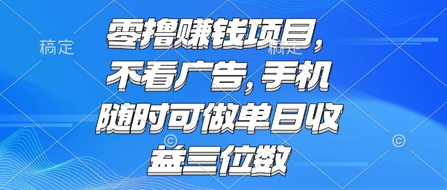 （15016期）零撸赚钱项目 不看广告 手机随时可做 单日收益三位数白米粥资源网-汇集全网副业资源白米粥资源网