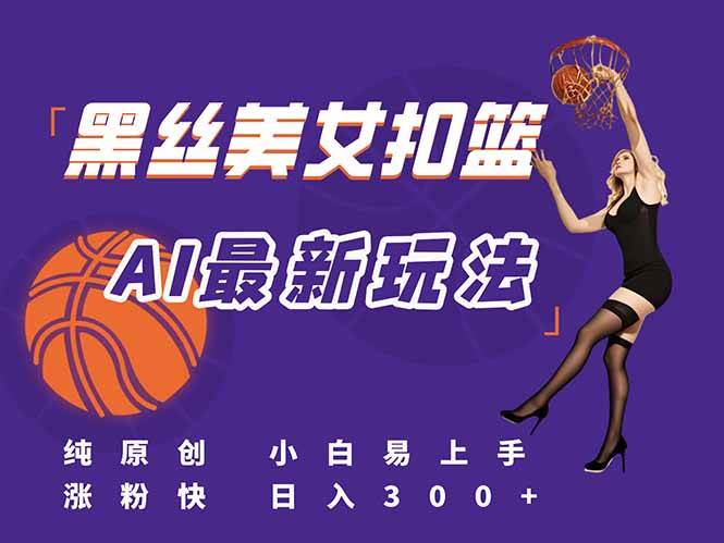 （15062期）最新AI生成美女扣篮视频，纯原创，小白轻松上手掌握流量秘籍，日入300+白米粥资源网-汇集全网副业资源白米粥资源网