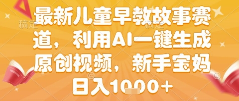 最新儿童早教故事赛道，利用AI一键生成,原创视频，新手宝妈日入1k+【揭秘】白米粥资源网-汇集全网副业资源白米粥资源网