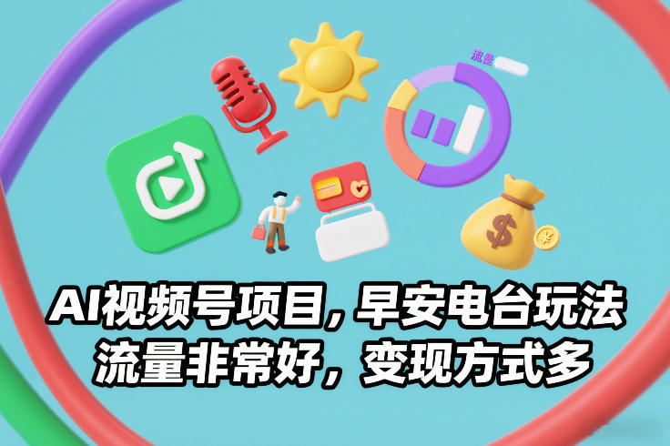 AI视频号项目，早安电台玩法，流量非常好，变现方式多白米粥资源网-汇集全网副业资源白米粥资源网