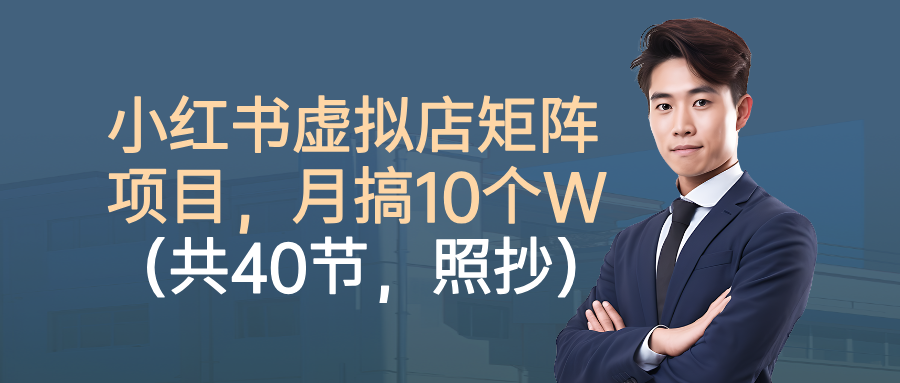 小红书虚拟店矩阵项目,月搞10W(共40节,照抄照做)白米粥资源网-汇集全网副业资源白米粥资源网