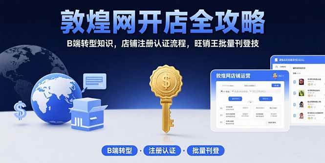 （15546期）敦煌网开店全攻略：B端转型知识，店铺注册认证流程，旺销王批量刊登技白米粥资源网-汇集全网副业资源白米粥资源网