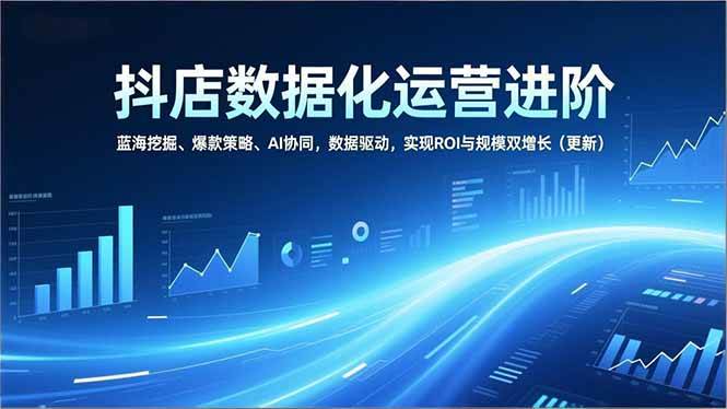 （16986期）抖店数据化运营进阶，蓝海挖掘、爆款策略、AI协同，数据驱动，实现ROI与规模双增长（更新）白米粥资源网-汇集全网副业资源白米粥资源网