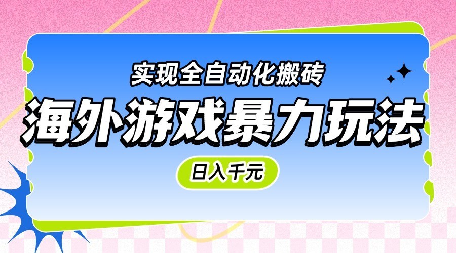 海外游戏暴力玩法，日入千元，实现全自动化搬砖白米粥资源网-汇集全网副业资源白米粥资源网