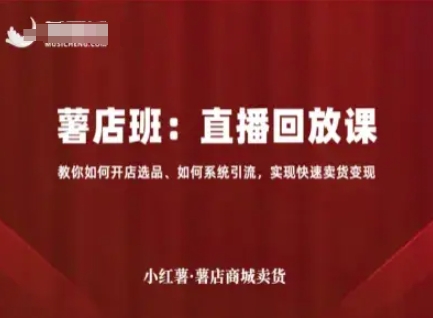 小红薯薯店商城卖货直播回放课，教你如何开店选品、如何系统引流，实现快速卖货变现白米粥资源网-汇集全网副业资源白米粥资源网