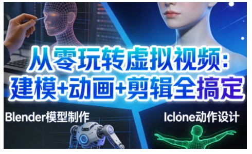 从零玩转虚拟视频：建模+动画+剪辑全搞定，轻松创作出专业级的虚拟视频内容白米粥资源网-汇集全网副业资源白米粥资源网