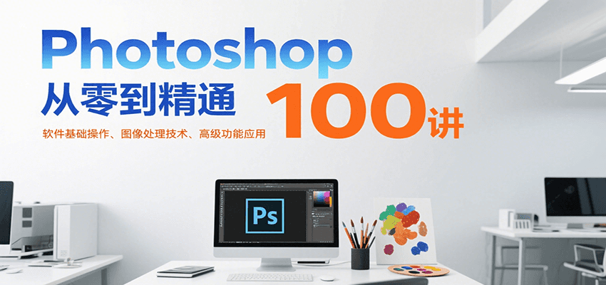 Photoshop从零到精通100讲：软件基础操作、图像处理技术、高级功能应用白米粥资源网-汇集全网副业资源白米粥资源网