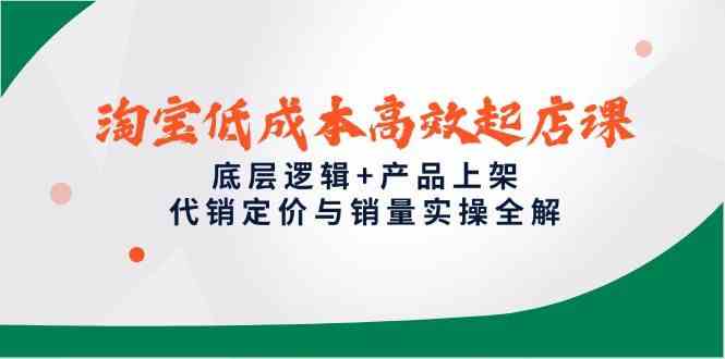 淘宝低成本高效起店课，底层逻辑+产品上架，代销定价与销量实操全解白米粥资源网-汇集全网副业资源白米粥资源网