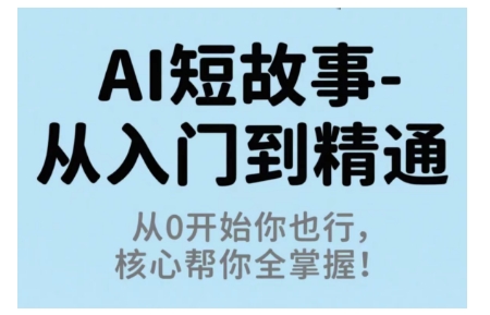 AI短故事从入门到精通，从0开始你也行，核心帮你全掌握白米粥资源网-汇集全网副业资源白米粥资源网