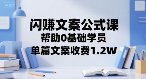 闪赚文案公式课，帮助0基础学员，单篇文案收费1.2W白米粥资源网-汇集全网副业资源白米粥资源网