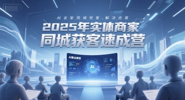 2025年实体商家同城获客速成营，同城企业AI获客全域解决方案白米粥资源网-汇集全网副业资源白米粥资源网