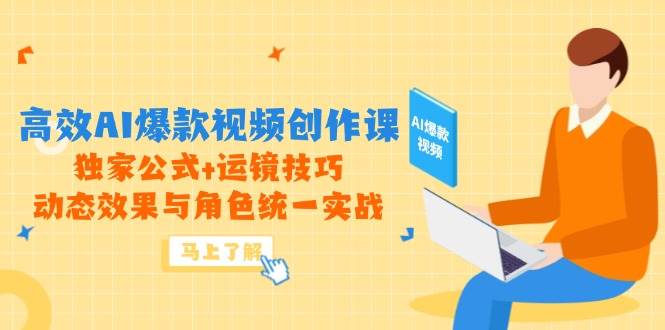 高效AI爆款视频创作课，独家公式+运镜技巧，动态效果与角色统一实战白米粥资源网-汇集全网副业资源白米粥资源网