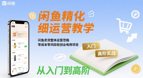 闲鱼精细化运营入门+高阶实战教学，闲鱼卖货整体运营思路，零成本零风险轻创业电商项目白米粥资源网-汇集全网副业资源白米粥资源网