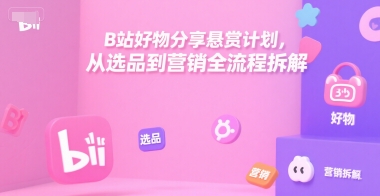 B站好物分享悬赏计划，从选品到营销全流程拆解白米粥资源网-汇集全网副业资源白米粥资源网