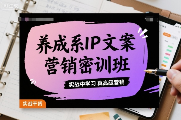 养成系IP文案营销密训班，实战中学习真高级营销白米粥资源网-汇集全网副业资源白米粥资源网