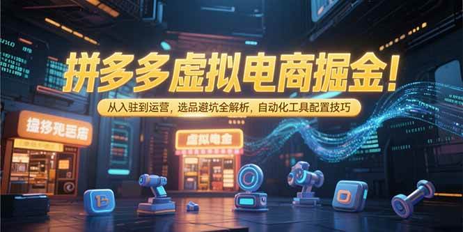 （15330期）拼多多虚拟电商掘金：从入驻到运营，选品避坑全解析，自动化工具配置技巧白米粥资源网-汇集全网副业资源白米粥资源网
