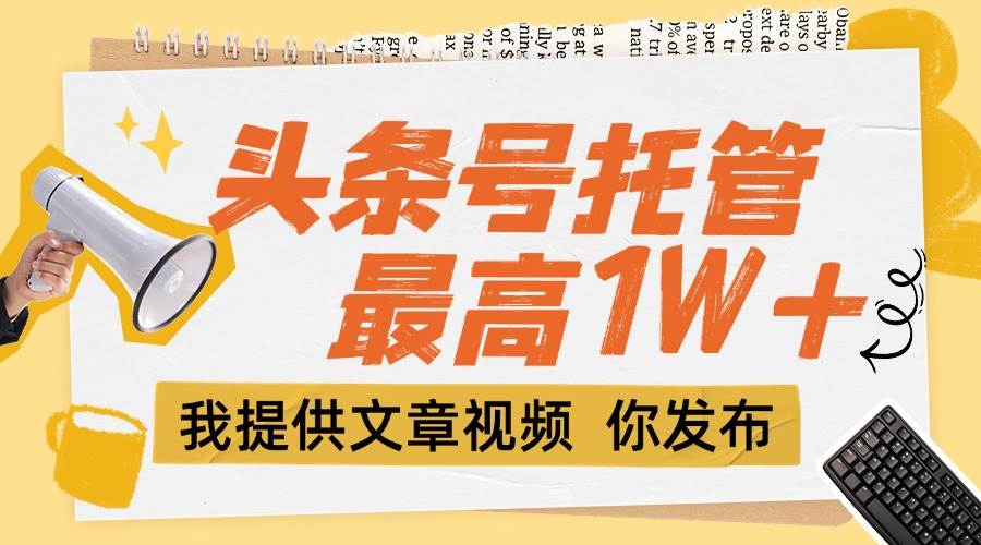 （15222期）【头条号托管 】团队提供文章视频，你发布，每天5分钟，最高躺挣1W+白米粥资源网-汇集全网副业资源白米粥资源网