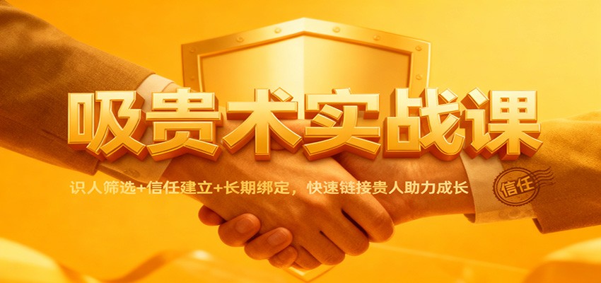 吸贵术实战课:识人筛选+信任建立+长期绑定,快速链接贵人助力成长白米粥资源网-汇集全网副业资源白米粥资源网
